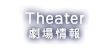 THEATER 劇場情報